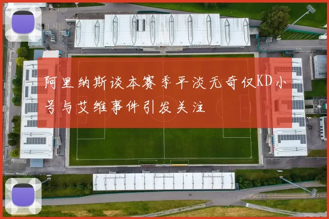阿里纳斯谈本赛季平淡无奇仅KD小号与艾维事件引发关注