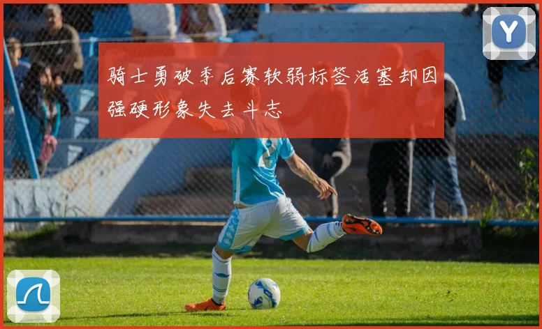 骑士勇破季后赛软弱标签活塞却因强硬形象失去斗志