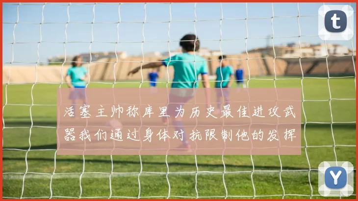 活塞主帅称库里为历史最佳进攻武器我们通过身体对抗限制他的发挥